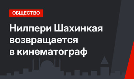 Нилпери Шахинкая возвращается в кинематограф