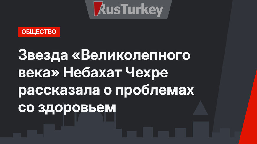 Звезда «Великолепного века» Небахат Чехре рассказала о проблемах со здоровьем