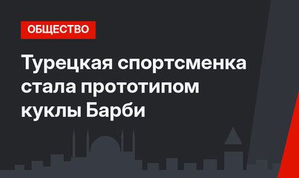Турецкая спортсменка стала прототипом куклы Барби