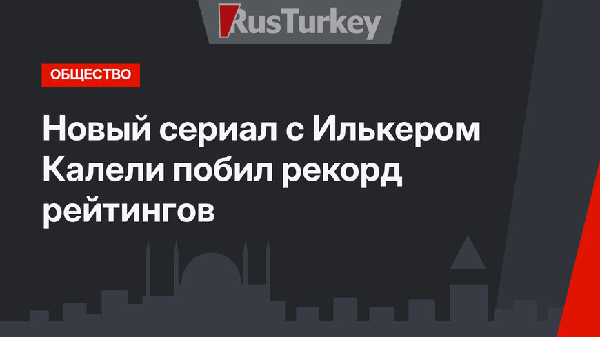 Новый сериал с Илькером Калели побил рекорд рейтингов