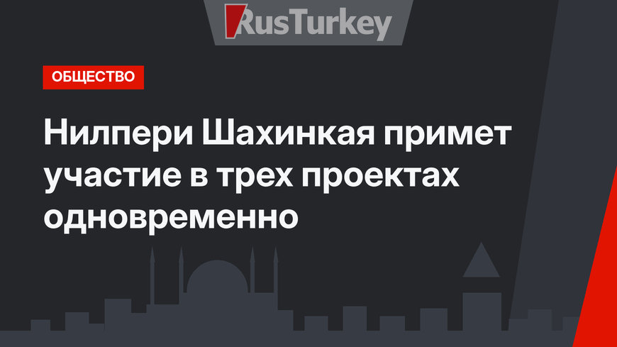 Нилпери Шахинкая примет участие в трех проектах одновременно