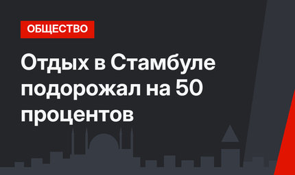 Отдых в Стамбуле подорожал на 50 процентов
