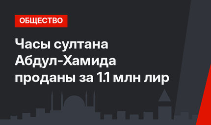 Часы султана Абдул-Хамида проданы за 1.1 млн лир