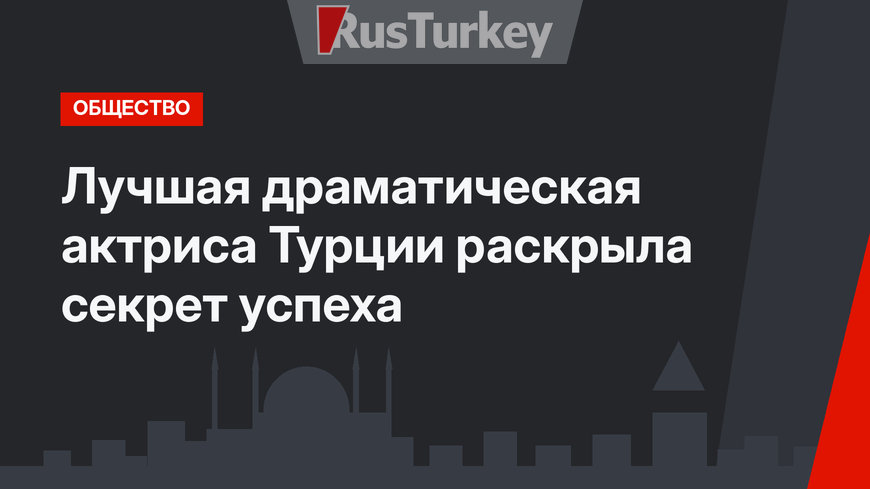 Лучшая драматическая актриса Турции раскрыла секрет успеха