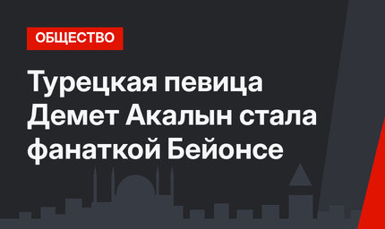 Турецкая певица Демет Акалын стала фанаткой Бейонсе