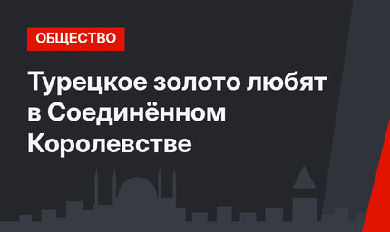 Турецкое золото любят в Соединённом Королевстве