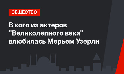 В кого из актеров "Великолепного века" влюбилась Мерьем Узерли