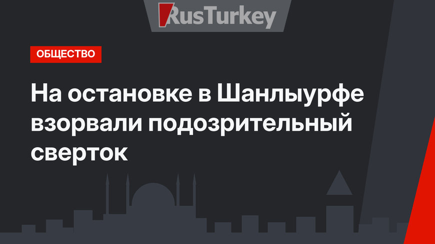 На остановке в Шанлыурфе взорвали подозрительный сверток
