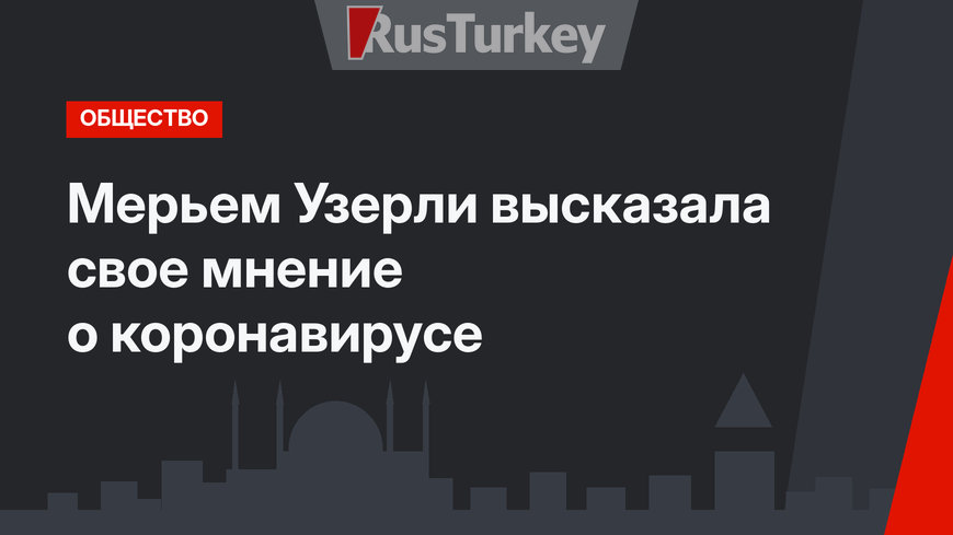 Мерьем Узерли высказала свое мнение о коронавирусе
