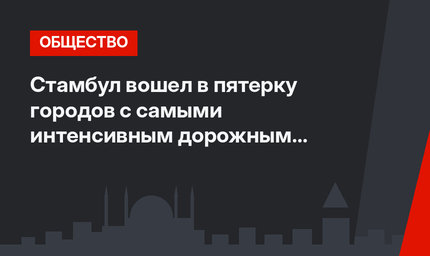 Стамбул вошел в пятерку городов с самыми интенсивным дорожным движением