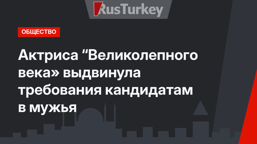 Актриса “Великолепного века» выдвинула требования кандидатам в мужья