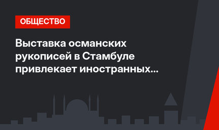 Выставка османских рукописей в Стамбуле привлекает иностранных туристов