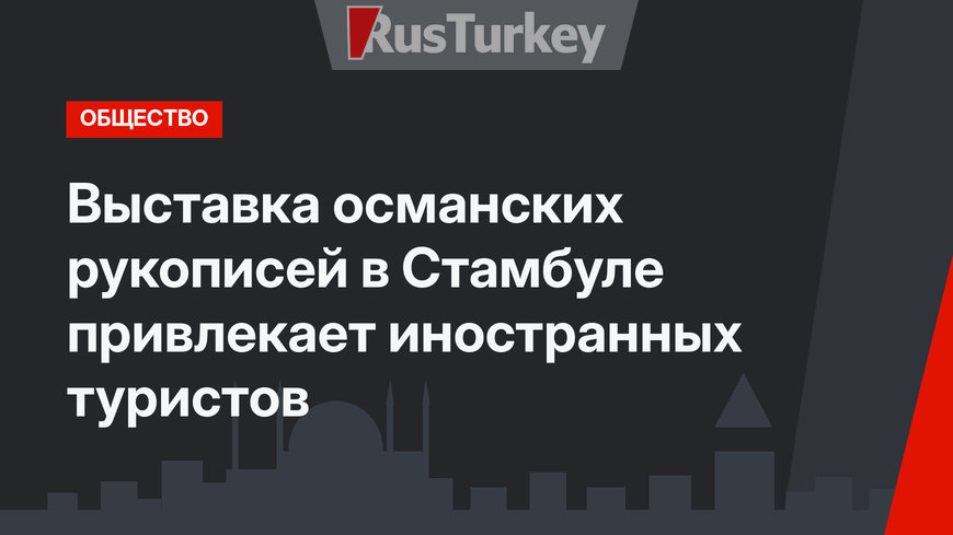 Выставка османских рукописей в Стамбуле привлекает иностранных туристов