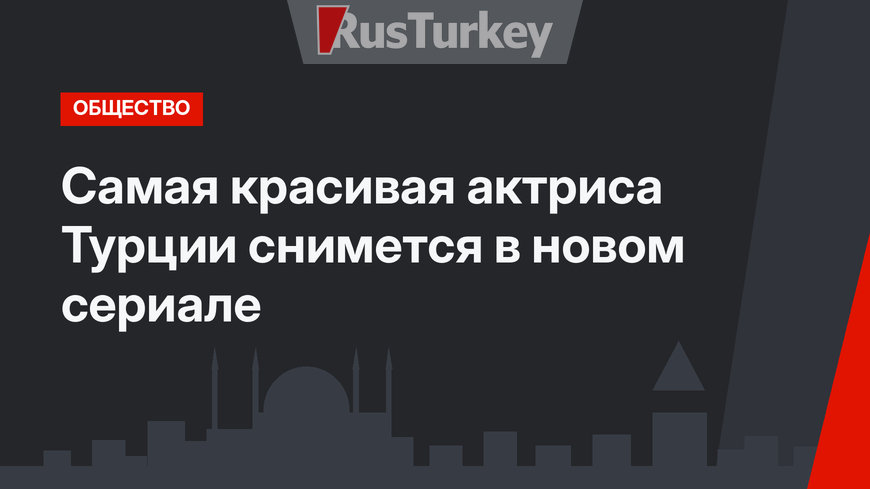 Самая красивая актриса Турции снимется в новом сериале