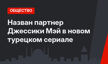 Назван партнер Джессики Мэй в новом турецком сериале