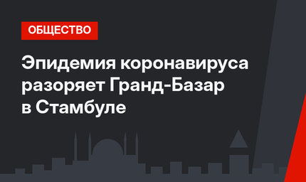 Эпидемия коронавируса разоряет Гранд-Базар в Стамбуле