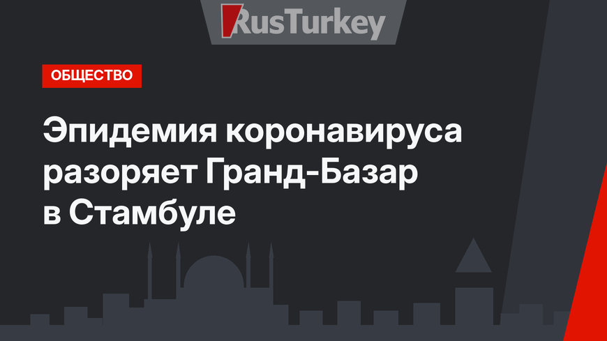 Эпидемия коронавируса разоряет Гранд-Базар в Стамбуле