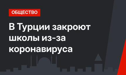 В Турции закроют школы из-за коронавируса