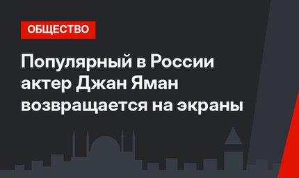 Популярный в России актер Джан Яман возвращается на экраны