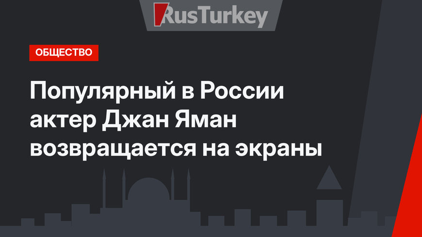 Популярный в России актер Джан Яман возвращается на экраны