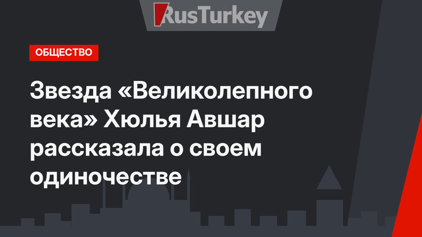 Звезда «Великолепного века» Хюлья Авшар рассказала о своем одиночестве
