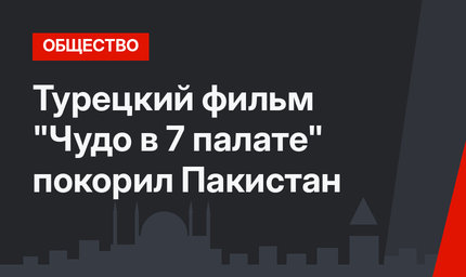 Турецкий фильм "Чудо в 7 палате" покорил Пакистан