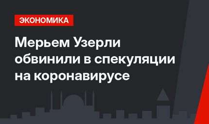Мерьем Узерли обвинили в спекуляции на коронавирусе