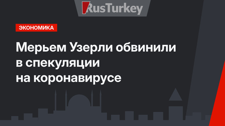 Мерьем Узерли обвинили в спекуляции на коронавирусе