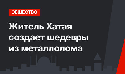 Житель Хатая создает шедевры из металлолома