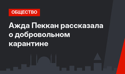 Ажда Пеккан рассказала о добровольном карантине
