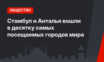 Стамбул и Анталья вошли в десятку самых посещаемых городов мира