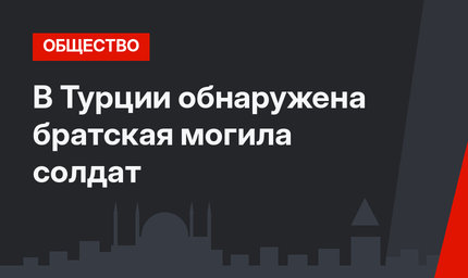 В Турции обнаружена братская могила солдат