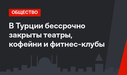 В Турции бессрочно закрыты театры, кофейни и фитнес-клубы