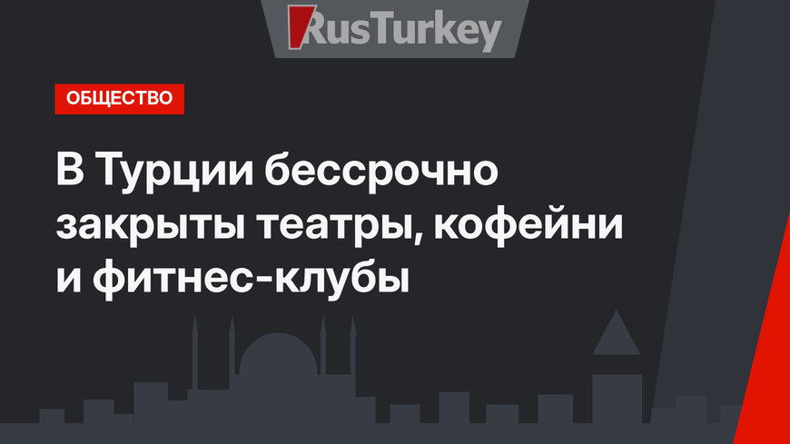 В Турции бессрочно закрыты театры, кофейни и фитнес-клубы