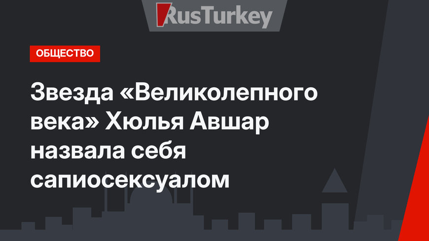 Звезда «Великолепного века» Хюлья Авшар назвала себя сапиосексуалом