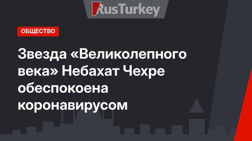 Звезда «Великолепного века» Небахат Чехре обеспокоена коронавирусом