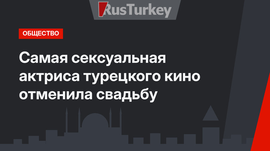 Самая сексуальная актриса турецкого кино отменила свадьбу