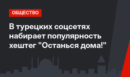 В турецких соцсетях набирает популярность хештег "Останься дома!"