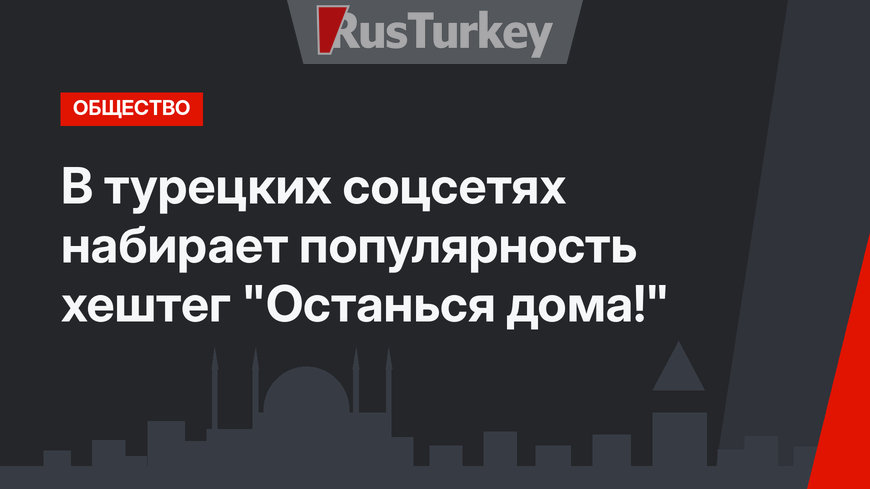 В турецких соцсетях набирает популярность хештег "Останься дома!"