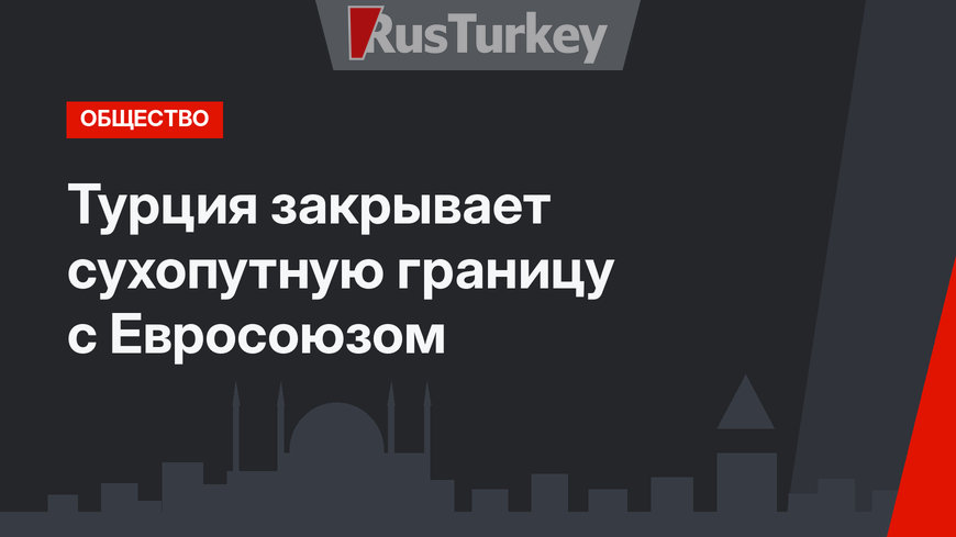 Турция закрывает сухопутную границу с Евросоюзом
