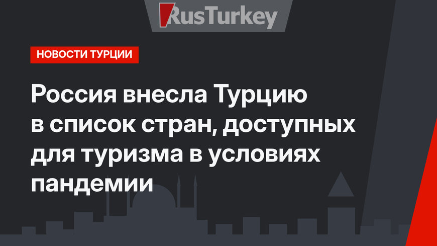 Россия внесла Турцию в список стран, доступных для туризма в условиях пандемии