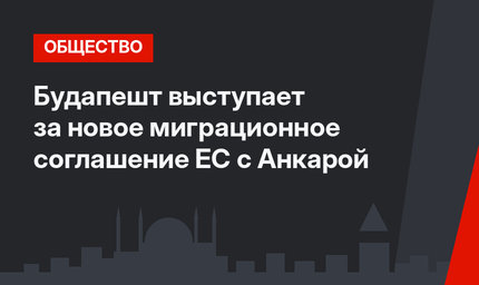 Будапешт выступает за новое миграционное соглашение ЕС с Анкарой