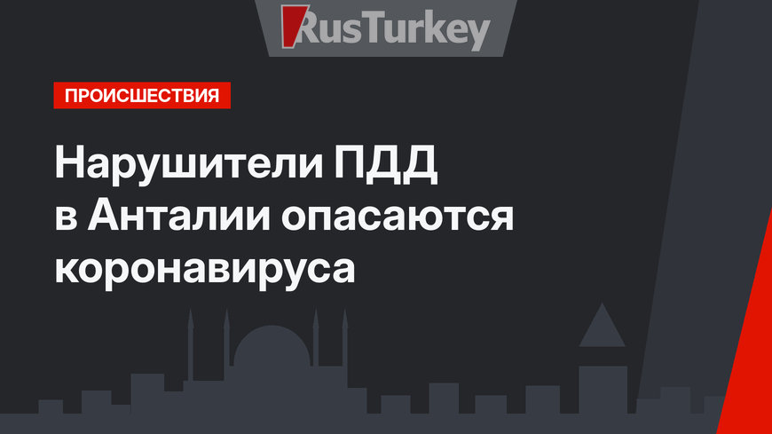 Нарушители ПДД в Анталии опасаются коронавируса