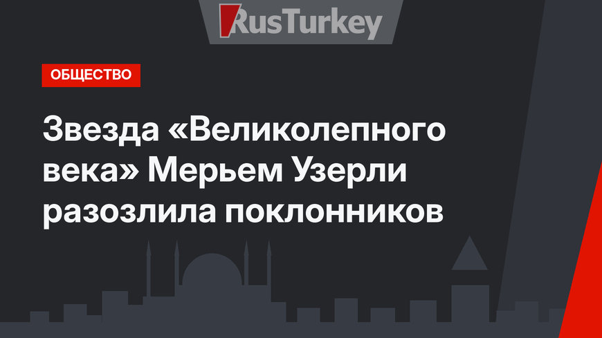 Звезда «Великолепного века» Мерьем Узерли разозлила поклонников