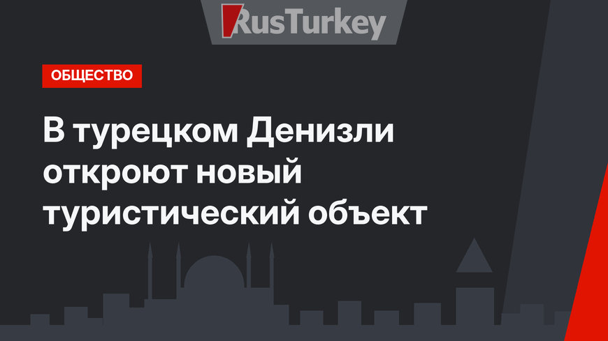 В турецком Денизли откроют новый туристический объект