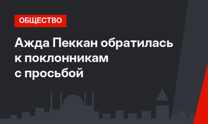Ажда Пеккан обратилась к поклонникам с просьбой