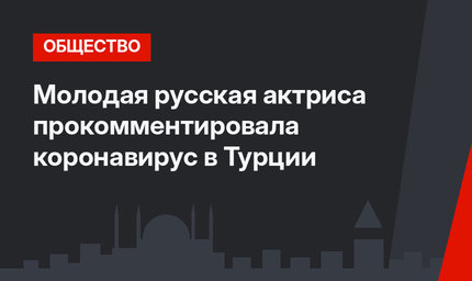 Молодая русская актриса прокомментировала коронавирус в Турции
