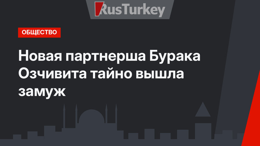 Новая партнерша Бурака Озчивита тайно вышла замуж