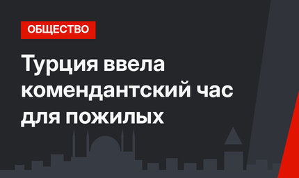 Турция ввела комендантский час для пожилых
