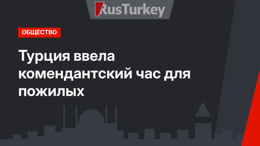 Турция ввела комендантский час для пожилых
